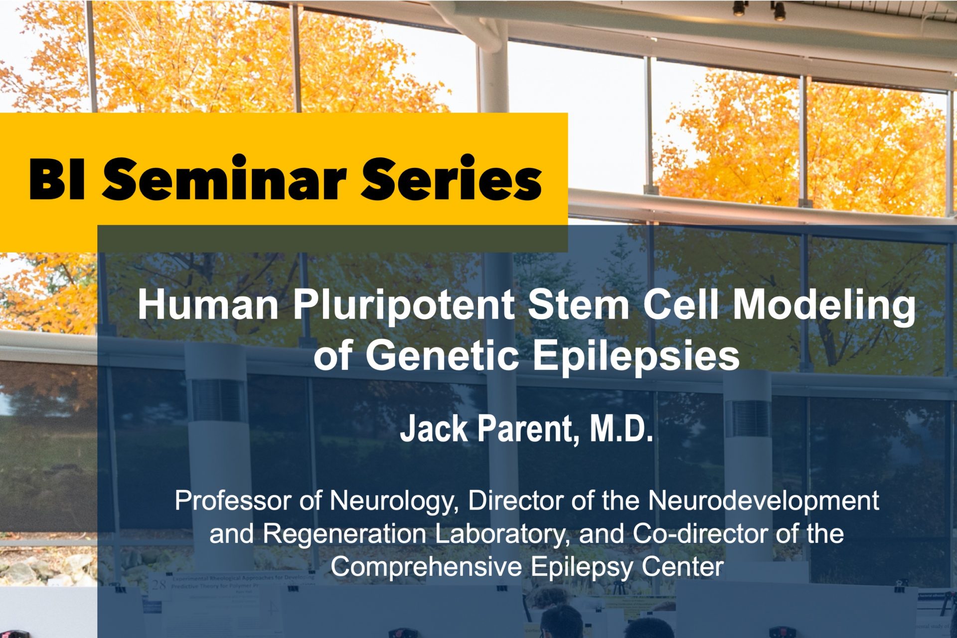 BI Seminar Series Human Pluripotent Stem Cell Modeling of Genetic Epilepsies Jack Parent, M.D. Professor of Neurology, Director of the Neurodevelopment and Regeneration Laboratory, and Co-director of the Comprehensive Epilepsy Center